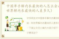 中国单手解内衣最快的人怎么会是她（和世界解内衣最快的人差多久）