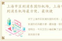 上海市区到浦东国际机场，上海市区怎样到浦东机场最方便、最快捷