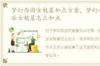 梦幻西游女魃墓加点方案，梦幻西游新门派女魃墓怎么加点
