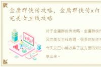 金庸群侠传攻略，金庸群侠传x白马秀西风完美女主线攻略