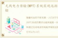 无线电力传输(WPT)系统实现远距离无线传输