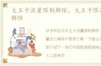 大王卡流量限制解除，大王卡限流量怎么解除