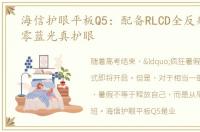 海信护眼平板Q5：配备RLCD全反射屏实现零蓝光真护眼