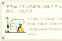 中单ap卡莎天赋出装，LOL中单大发明家的出装，天赋推荐