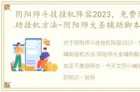 阴阳师斗技挂机阵容2023，免费阴阳师辅助挂机方法-阴阳师大圣辅助脚本