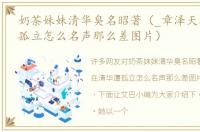奶茶妹妹清华臭名昭著（_章泽天在清华遭孤立怎么名声那么差图片）