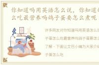 你知道吗用英语怎么说，你知道鸽子蛋怎么吃最营养吗鸽子蛋要怎么煮呢