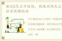 激战2怎么升级快，刺激战场怎么更新新的语音快捷短语
