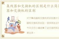 集线器和交换机的区别是什么简答，集线器和交换机的区别