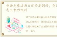 创造与魔法岩火剑齿虎饲料，创造与魔法怎么制作饲料