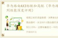 华为路由AX3标配和高配（华为路由AX3系列性能深度评测）