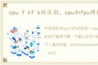 cpu f kf k的区别，cpu和fpu烤机区别