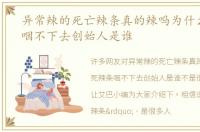 异常辣的死亡辣条真的辣吗为什么死辣条咽不下去创始人是谁