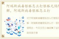 阿瑞斯病毒银狐怎么打银狐无陷阱打法详解，阿瑞斯病毒银狐怎么打