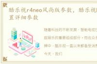 酷乐视r4neo风尚版参数，酷乐视R4参数配置详细参数
