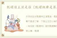 甄嬛传主演是谁（甄嬛跳舞是第几集）
