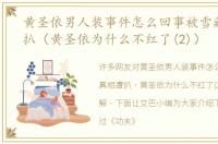 黄圣依男人装事件怎么回事被雪藏真相遭扒（黄圣依为什么不红了(2)）