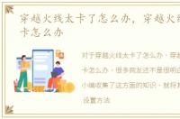 穿越火线太卡了怎么办，穿越火线画面太卡怎么办