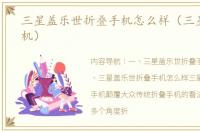 三星盖乐世折叠手机怎么样（三星折叠手机）