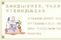 英雄联盟lol官网首页，可以正常上网但玩不了英雄联盟LOL怎么办