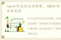 ios如何关闭自动续费，IOS如何关闭程序自动更新