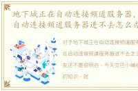地下城正在自动连接频道服务器，DNF正在自动连接频道服务器进不去怎么办