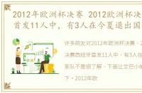 2012年欧洲杯决赛 2012欧洲杯决赛西班牙首发11人中，有3人在今夏退出国家队