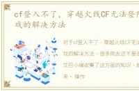 cf登入不了，穿越火线CF无法登陆进入游戏的解决方法