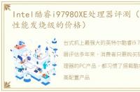 Intel酷睿i97980XE处理器评测（发烧级的性能发烧级的价格）