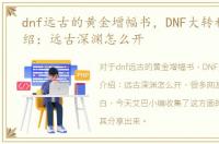 dnf远古的黄金增幅书，DNF大转移活动介绍：远古深渊怎么开