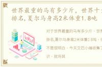 世界最重的马有多少斤，世界十大重型马排名,夏尔马身高2米体重1.8吨