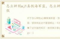 怎么辨别aj1真假海军蓝，怎么辨别aj1真假