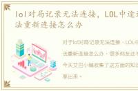lol对局记录无法连接，LOL中途退出后无法重新连接怎么办