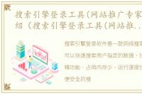 搜索引擎登录工具(网站推广专家)软件介绍（搜索引擎登录工具(网站推广专家)）