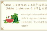 Adobe Lightroom 3.6绿色破解版软件介绍（Adobe Lightroom 3.6绿色破解版）