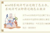 win10系统许可证过期了怎么办，windows系统许可证即将过期怎么激活