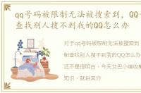 qq号码被限制无法被搜索到，QQ号被限制查找别人搜不到我的QQ怎么办