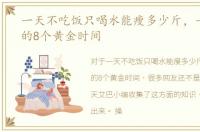 一天不吃饭只喝水能瘦多少斤，一天喝水的8个黄金时间