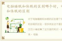 电脑睡眠和休眠的区别哪个好，电脑睡眠和休眠的区别