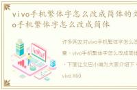 vivo手机繁体字怎么改成简体的文章，vivo手机繁体字怎么改成简体