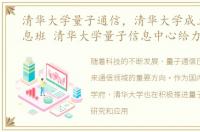 清华大学量子通信，清华大学成立量子信息班 清华大学量子信息中心给力