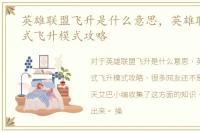 英雄联盟飞升是什么意思，英雄联盟新模式飞升模式攻略