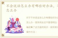 不会说话怎么办有哪些好办法，不会说话怎么办