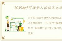 2019dnf可疑老人活动怎么玩