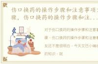 伤口换药的操作步骤和注意事项方法及步骤，伤口换药的操作步骤和注意事项