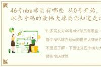 46号nba球员有哪些 从0号开始，每个NBA球衣号码的最伟大球员你知道是谁吗