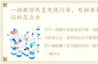 一招教你恢复电视闪屏，电脑屏幕一闪一闪的怎么办
