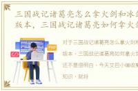 三国战记诸葛亮怎么拿火剑和冰剑是哪个版本，三国战记诸葛亮如何拿火剑
