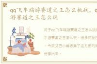 qq飞车端游赛道之王怎么挑战，qq飞车手游赛道之王怎么玩