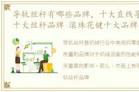导轨丝杆有哪些品牌，十大直线导轨品牌 十大丝杆品牌 滚珠花键十大品牌